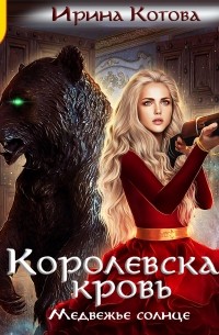 Ирина Котова - Королевская кровь. Медвежье солнце