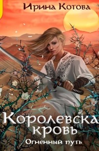 Ирина Котова - Королевская кровь. Огненный путь