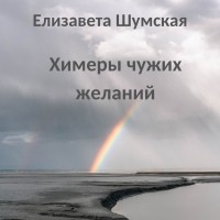 Елизавета Шумская - Химеры чужих желаний