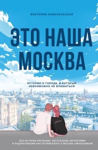 Виктория Новосельская - Это наша Москва. Истории о городе, в который невозможно не влюбиться