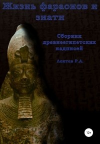 Руслан Александрович Локтев - Жизнь фараонов и знати. Сборник древнеегипетских надписей
