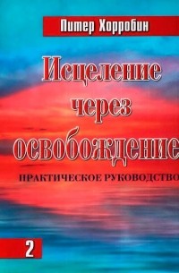 Исцеление через освобождение. Том 2. Практическое руководство