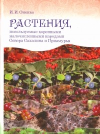 Ирина Ивановна Оненко - Растения, используемые коренными малочисленными народами Севера Сахалина и Приамурья