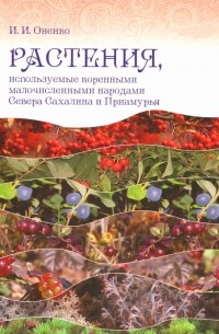 Ирина Ивановна Оненко - Растения, используемые коренными малочисленными народами Севера Сахалина и Приамурья