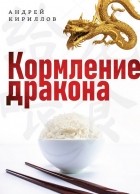 А. Кириллов - Кормление дракона: Тайны китайской кухни