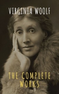 Вирджиния Вулф - Virginia Woolf: The Complete Works