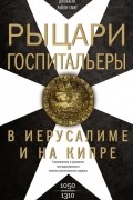 Джонатан Райли-Смит - Рыцари-­госпитальеры в Иерусалиме и на Кипре. 1050-1310 гг.