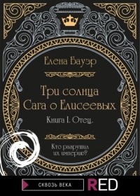 Елена Бауэр - Три солнца. Сага о Елисеевых. Отец