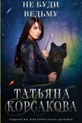 Татьяна Корсакова - Не буди ведьму