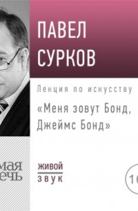 Павел Сурков - Лекция «Меня зовут Бонд, Джеймс Бонд»