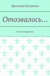 Ярослава Казакова - Отозвалось… Стихотворения