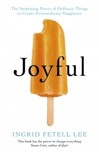 Ингрид Фетелл Ли - Joyful: The Surprising Power of Ordinary Things to Create Extraordinary Happiness