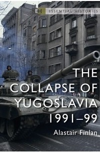 Alastair Finlan - The Collapse of Yugoslavia 1991–99