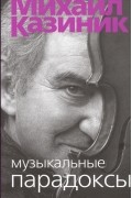 Михаил Казиник - Музыкальные парадоксы