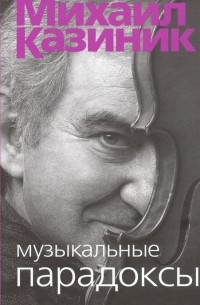 Михаил Казиник - Музыкальные парадоксы