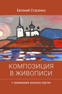 Евгений Стасенко - Композиция в живописи. Примеры анализа картин