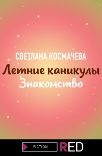 Светлана Космачева - Летние каникулы. Знакомство