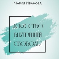 Мария Иванова - Искусство внутренней свободы