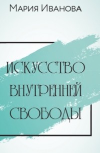 Мария Иванова - Искусство внутренней свободы