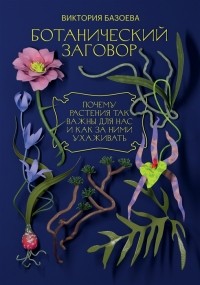 Виктория Базоева - Ботанический заговор. Почему растения так важны для нас и как за ними ухаживать