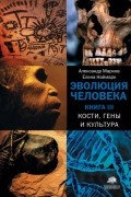 Эволюция человека. Книга III. Кости, гены и культура