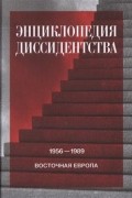 без автора - Энциклопедия диссидентства. Восточная Европа, 1956—1989