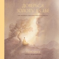 Тара Брах - Доверься золоту в себе. Как раскрыть свою внутреннюю красоту