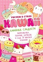 Группа авторов - Рисуем в стиле Kawaii. Кавайные сладости. Мороженка, пончик, капкейк и еще 20 милых эскизов
