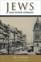 Тилль ван Раден - Jews and Other Germans: Civil Society, Religious Diversity, and Urban Politics in Breslau, 1860–1925