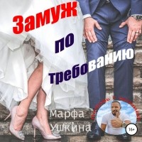 Марфа Ушкина - Замуж по требованию