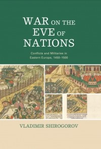 Владимир Широгоров - War on the Eve of Nations. Conflicts and Militaries in Eastern Europe, 1450–1500