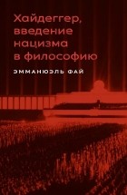 Фай Эмманюэль - Хайдеггер, введение нацизма в философию: на материале семинаров 1933–1935 гг.