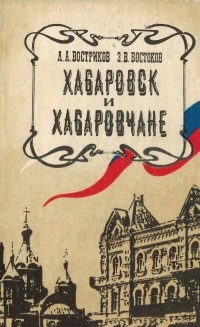 Леонид Востриков - Хабаровск и хабаровчане : Очерки о прошлом