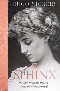 Хьюго Викерс - The Sphinx. The Life of Gladys Deacon - Duchess of Marlborough