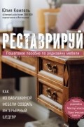 Юлия Кемпель - Реставрируй. Как из бабушкиной мебели создать интерьерный шедевр