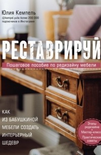 Юлия Кемпель - Реставрируй. Как из бабушкиной мебели создать интерьерный шедевр