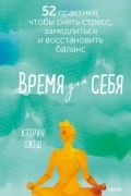 Время для себя. 52 практики, чтобы снять стресс, замедлиться и восстановить баланс