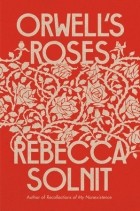 Rebecca Solnit - Orwell&#039;s Roses