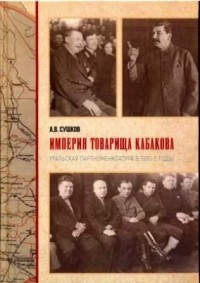 Андрей Сушков - Империя товарища Кабакова: уральская партноменклатура в 1930-е годы