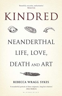 Ребекка Рэгг Сайкс - Kindred: Neanderthal Life, Love, Death and Art