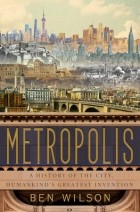 Бен Уилсон - Metropolis: A History of the City, Humankind&#039;s Greatest Invention