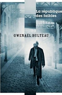 Gwenaël Bulteau - La république des faibles