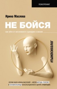 Ирина Маслова - Не бойся. Как уйти от негативного сценария в жизни