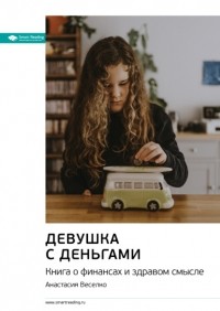 Анастасия Веселко - Ключевые идеи книги: Девушка с деньгами. Книга о финансах и здравом смысле. Анастасия Веселко