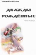 Константин Ганин - Дважды рождённые