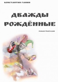 Константин Ганин - Дважды рождённые