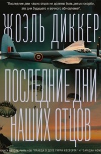 Жоэль Диккер - Последние дни наших отцов