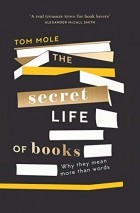 Tom Mole - The secret life of books: Why They Mean More Than Words