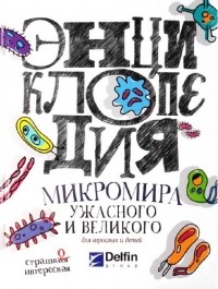  - Энциклопедия микромира, ужасного и великого для взрослых и детей