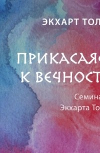 Экхарт Толле - Прикасаясь к вечности